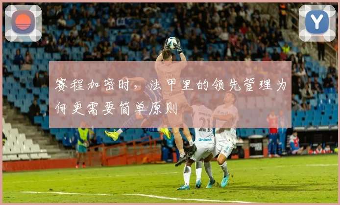赛程加密时,法甲里的领先管理为何更需要简单原则
