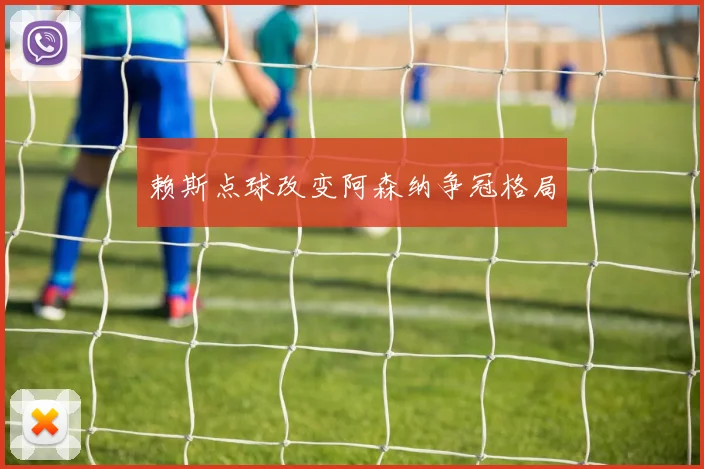 赖斯点球改变阿森纳争冠格局