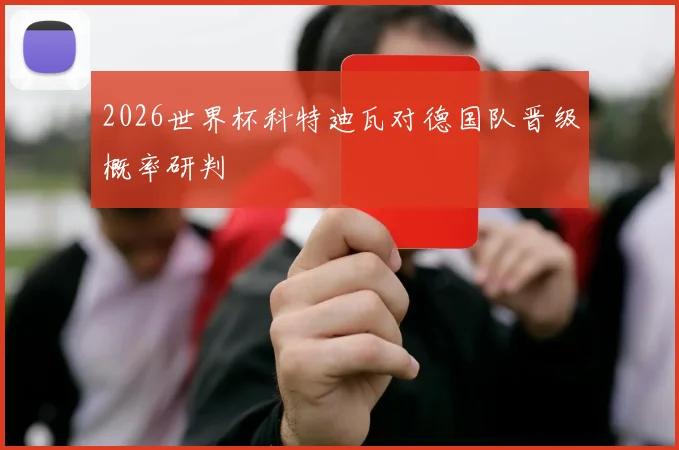 2026世界杯科特迪瓦对德国队晋级概率研判