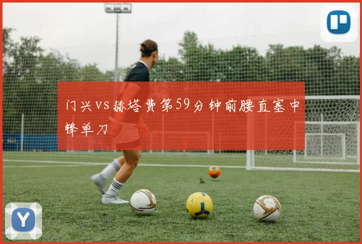 门兴vs赫塔费第59分钟前腰直塞中锋单刀