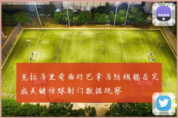 克拉马里奇面对巴拿马防线能否完成关键传球射门数据观察