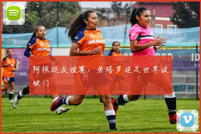 阿根廷友谊赛，劳塔罗逆足世界波破门