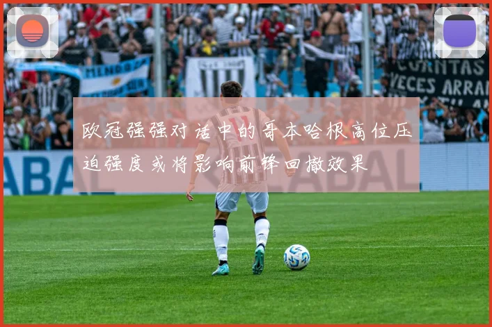 欧冠强强对话中的哥本哈根高位压迫强度或将影响前锋回撤效果