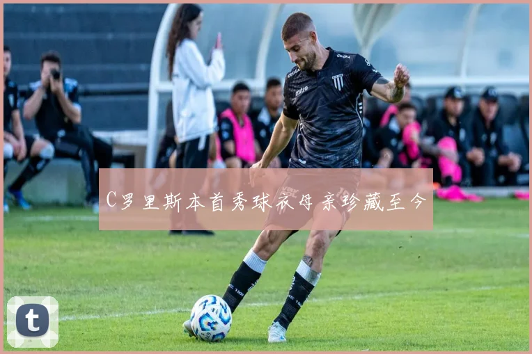 C罗里斯本首秀球衣母亲珍藏至今