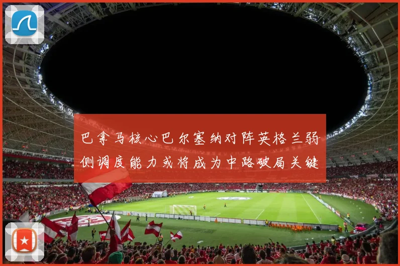 巴拿马核心巴尔塞纳对阵英格兰弱侧调度能力或将成为中路破局关键