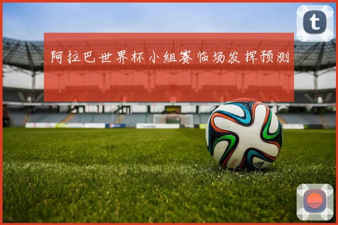 阿拉巴世界杯小组赛临场发挥预测