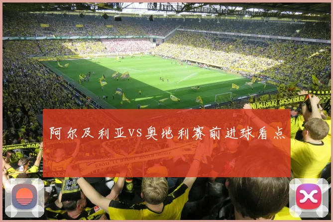 阿尔及利亚vs奥地利赛前进球看点