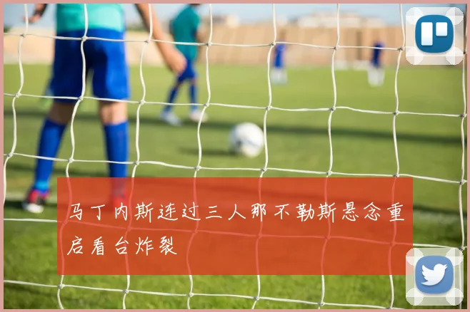 马丁内斯连过三人那不勒斯悬念重启看台炸裂