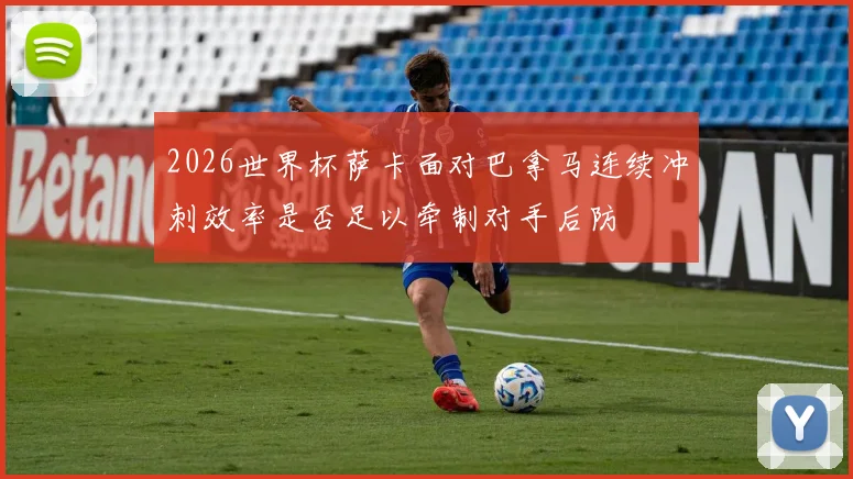 2026世界杯萨卡面对巴拿马连续冲刺效率是否足以牵制对手后防