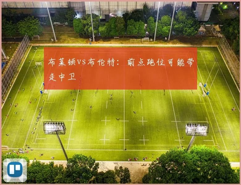 布莱顿vs布伦特:前点跑位可能带走中卫