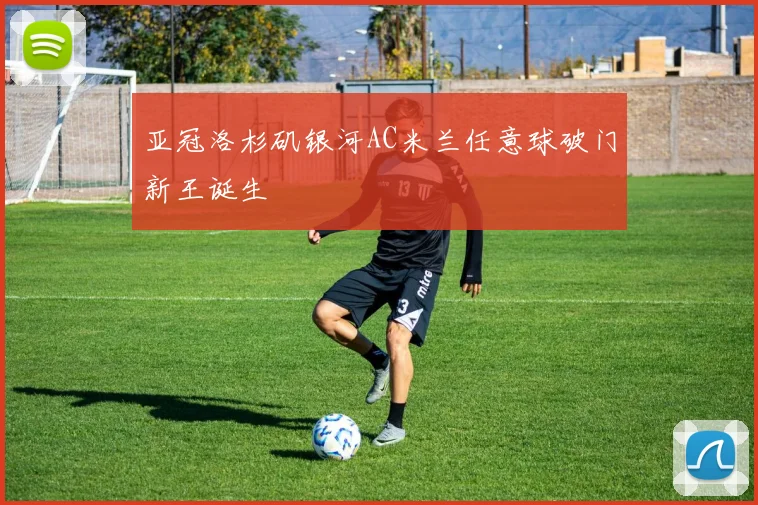 亚冠洛杉矶银河AC米兰任意球破门新王诞生