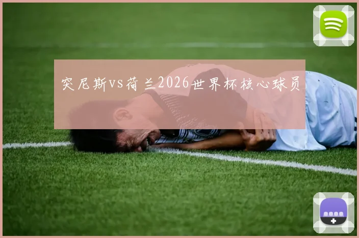 突尼斯vs荷兰2026世界杯核心球员