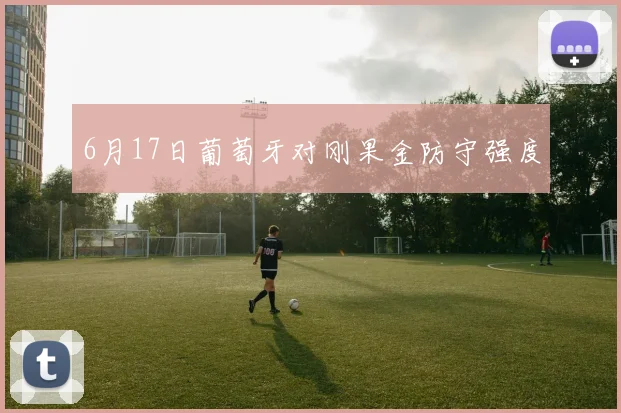 6月17日葡萄牙对刚果金防守强度