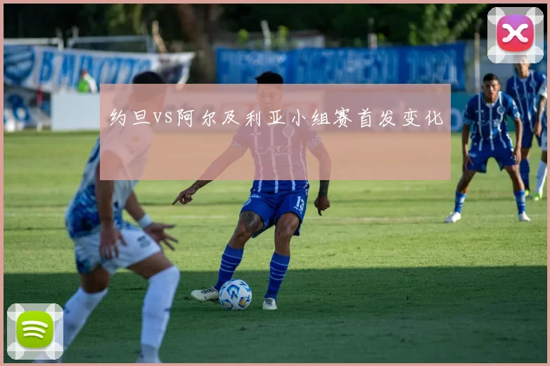 约旦vs阿尔及利亚小组赛首发变化