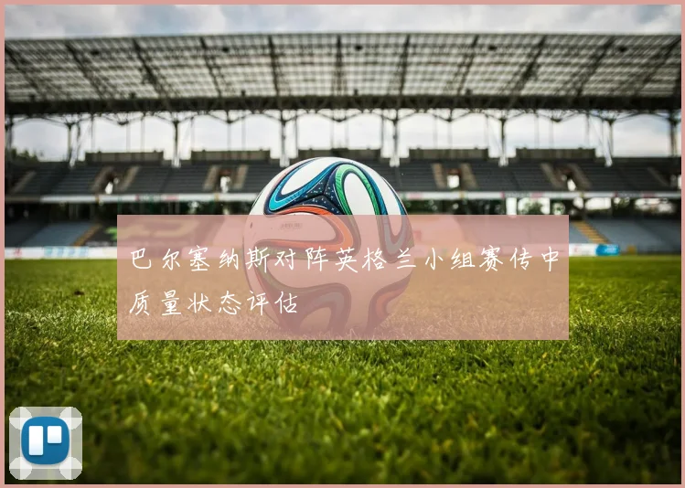 巴尔塞纳斯对阵英格兰小组赛传中质量状态评估