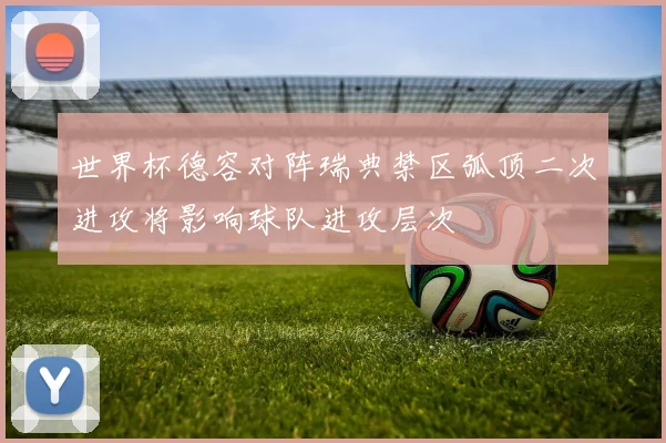 世界杯德容对阵瑞典禁区弧顶二次进攻将影响球队进攻层次