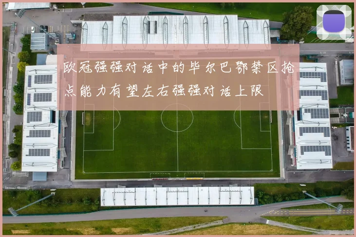 欧冠强强对话中的毕尔巴鄂禁区抢点能力有望左右强强对话上限
