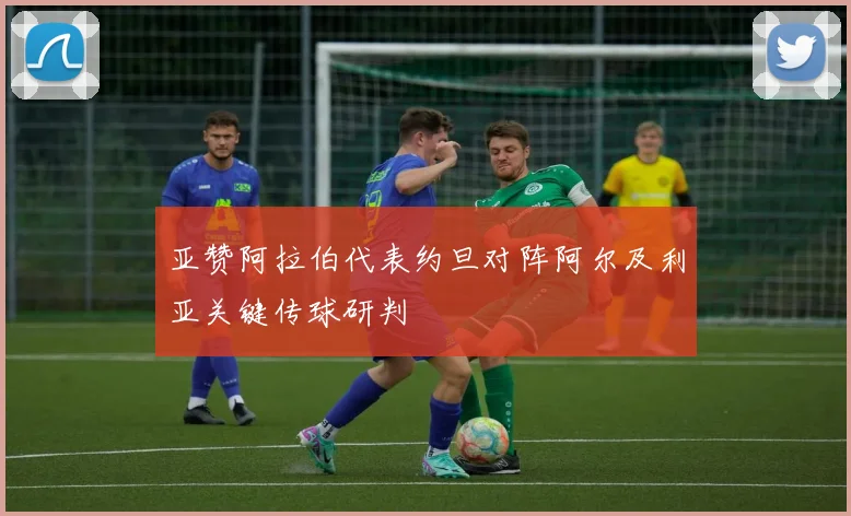 亚赞阿拉伯代表约旦对阵阿尔及利亚关键传球研判