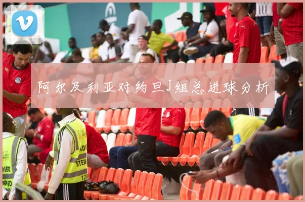 阿尔及利亚对约旦J组总进球分析