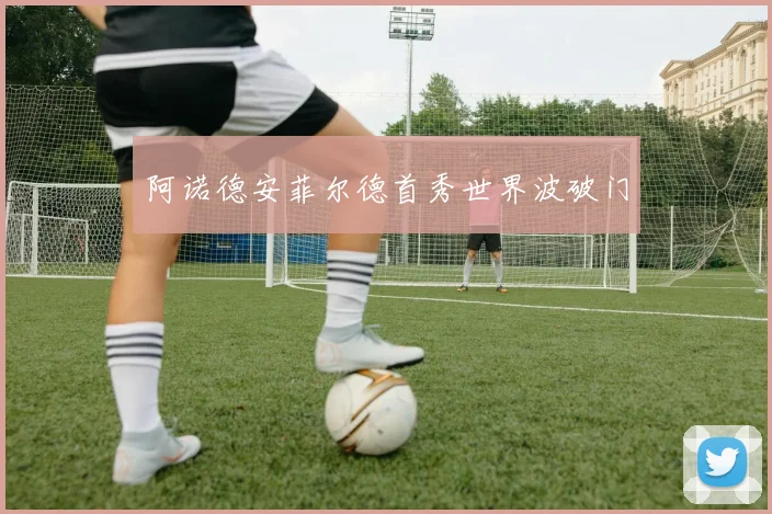 阿诺德安菲尔德首秀世界波破门