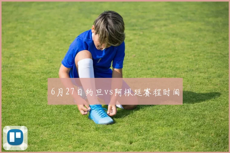 6月27日约旦vs阿根廷赛程时间