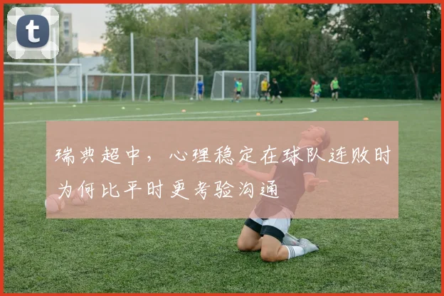 瑞典超中，心理稳定在球队连败时为何比平时更考验沟通