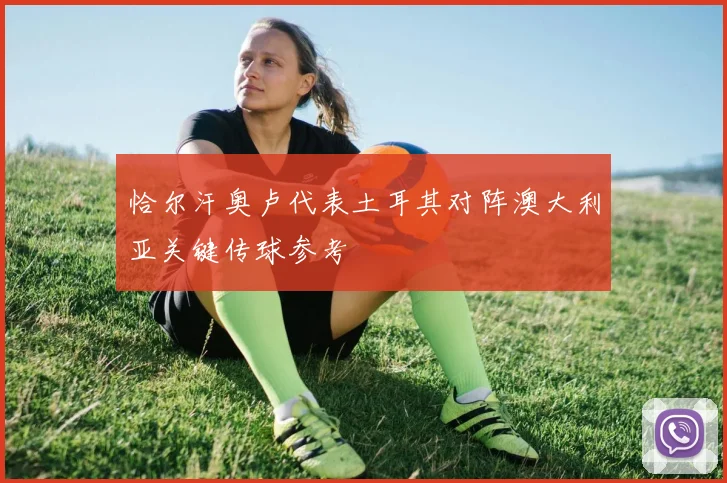 恰尔汗奥卢代表土耳其对阵澳大利亚关键传球参考