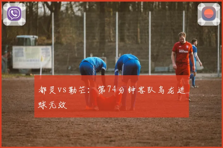都灵vs勒芒：第74分钟客队乌龙进球无效