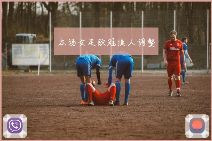 本场女足欧冠换人调整