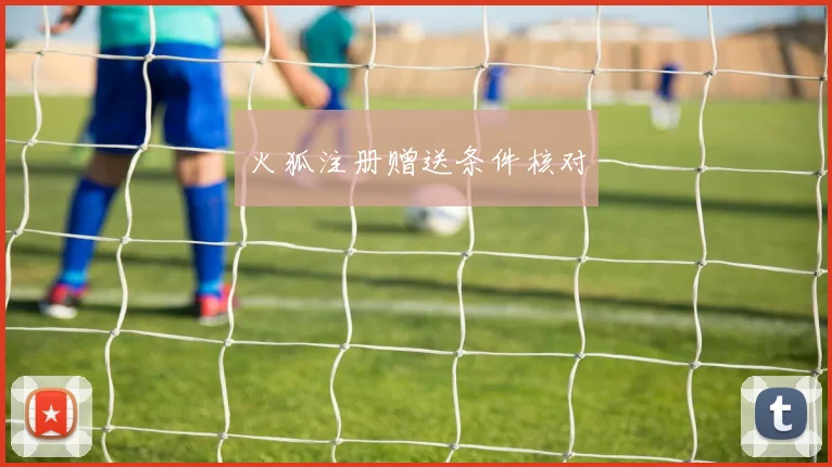 火狐注册赠送条件核对