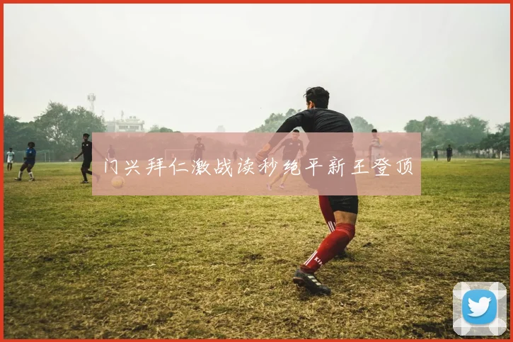 门兴拜仁激战读秒绝平新王登顶